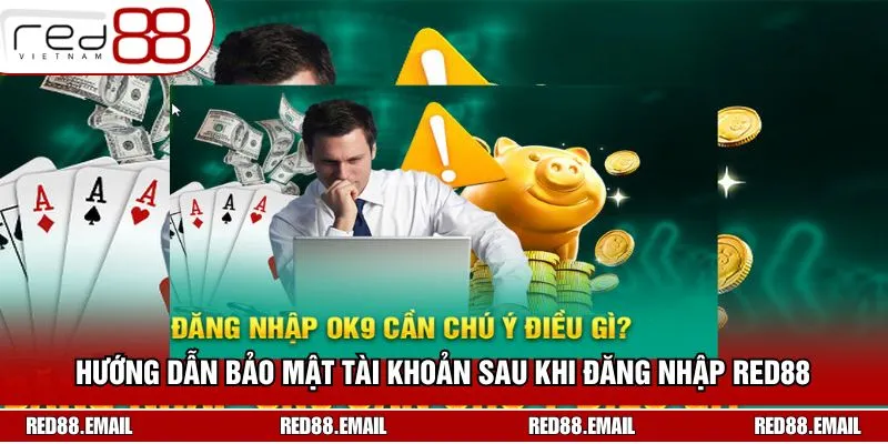Bật Mí Cách Đăng Nhập RED88 Siêu Nhanh Cho Người Mới  Cách bảo mật tài khoản sau khi truy cập