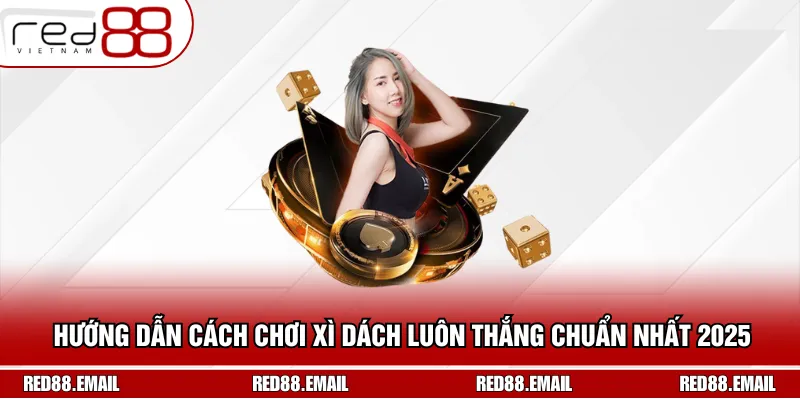Hướng Dẫn Cách Chơi Xì Dách Luôn Thắng Chuẩn Nhất 2025 Hướng Dẫn Cách Chơi Xì Dách Luôn Thắng Chuẩn Nhất 2025